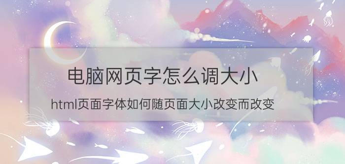 电脑网页字怎么调大小 html页面字体如何随页面大小改变而改变？